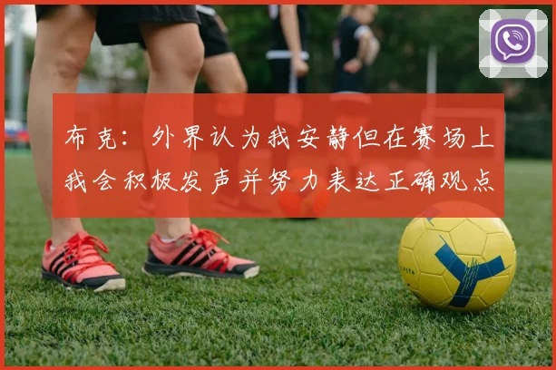 布克：外界认为我安静但在赛场上我会积极发声并努力表达正确观点