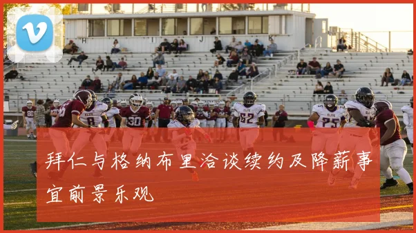 拜仁与格纳布里洽谈续约及降薪事宜前景乐观