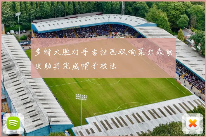 多特大胜对手吉拉西双响莱尔森助攻助其完成帽子戏法