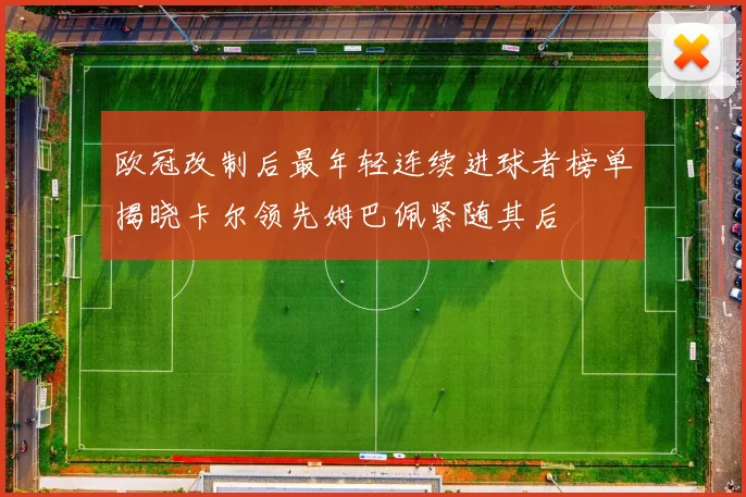 欧冠改制后最年轻连续进球者榜单揭晓卡尔领先姆巴佩紧随其后