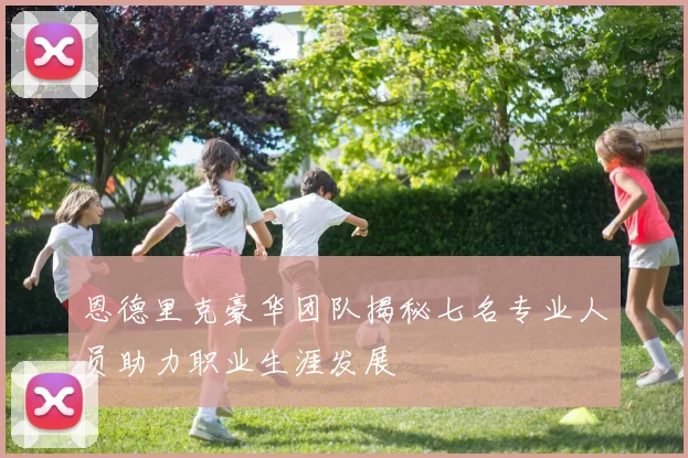 恩德里克豪华团队揭秘七名专业人员助力职业生涯发展