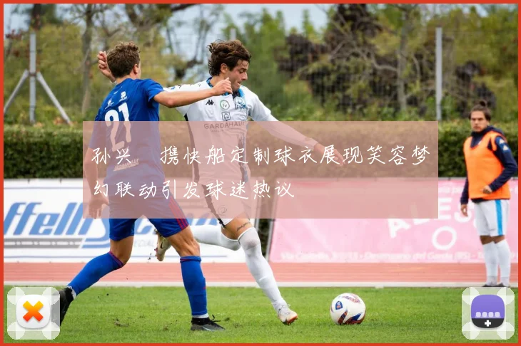 孙兴慜携快船定制球衣展现笑容梦幻联动引发球迷热议
