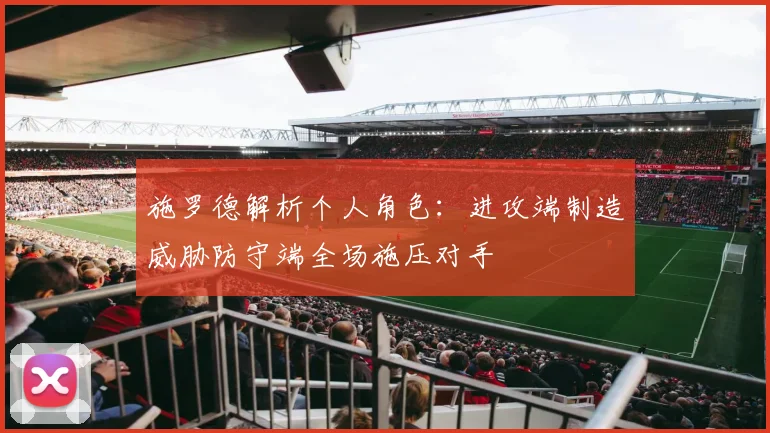 施罗德解析个人角色：进攻端制造威胁防守端全场施压对手