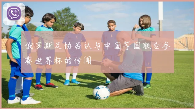 俄罗斯足协否认与中国等国联合参赛世界杯的传闻