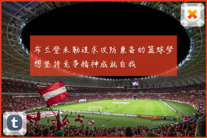 布兰登米勒追求攻防兼备的篮球梦想坚持竞争精神成就自我