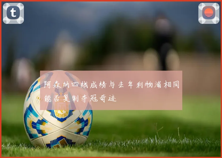阿森纳四线成绩与去年利物浦相同能否复制夺冠奇迹