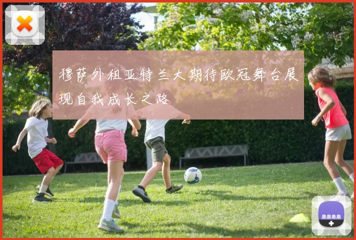 穆萨外租亚特兰大期待欧冠舞台展现自我成长之路