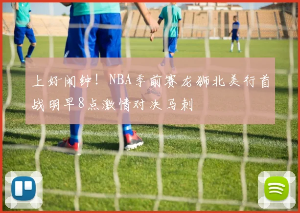上好闹钟！NBA季前赛龙狮北美行首战明早8点激情对决马刺