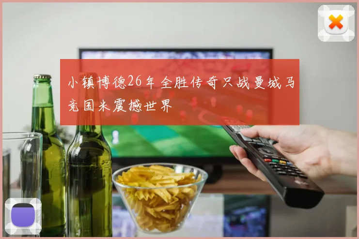 小镇博德26年全胜传奇只战曼城马竞国米震撼世界