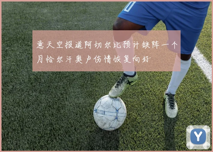 意天空报道阿切尔比预计缺阵一个月恰尔汗奥卢伤情恢复向好